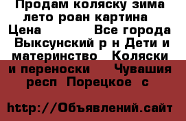 Продам коляску зима-лето роан картина › Цена ­ 3 000 - Все города, Выксунский р-н Дети и материнство » Коляски и переноски   . Чувашия респ.,Порецкое. с.